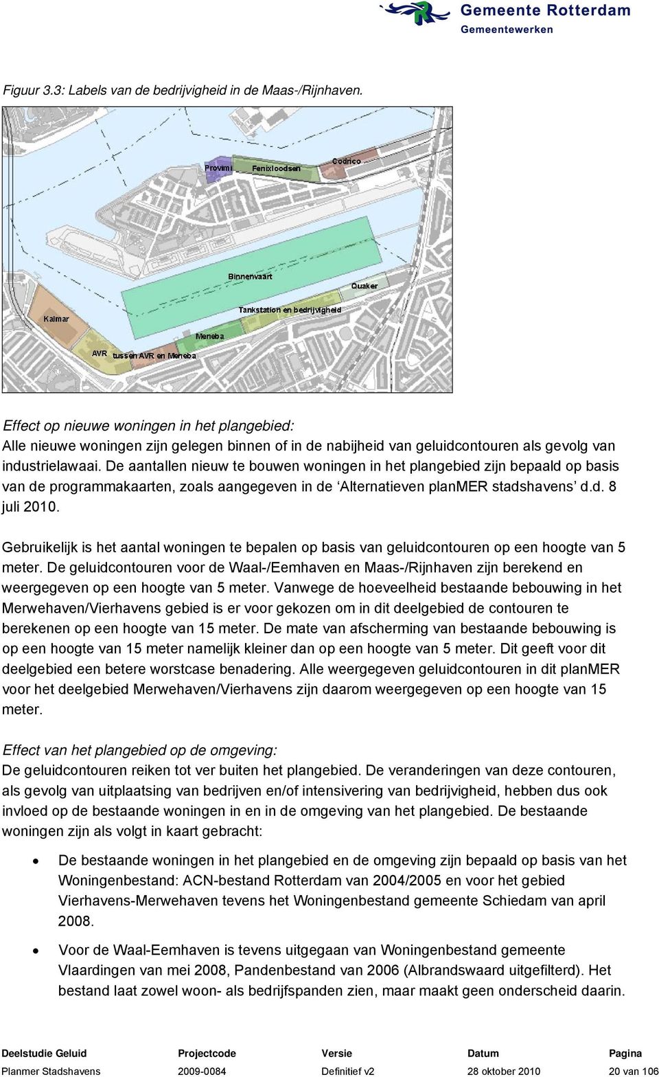De aantallen nieuw te bouwen woningen in het plangebied zijn bepaald op basis van de programmakaarten, zoals aangegeven in de Alternatieven planmer stadshavens d.d. 8 juli 2010.