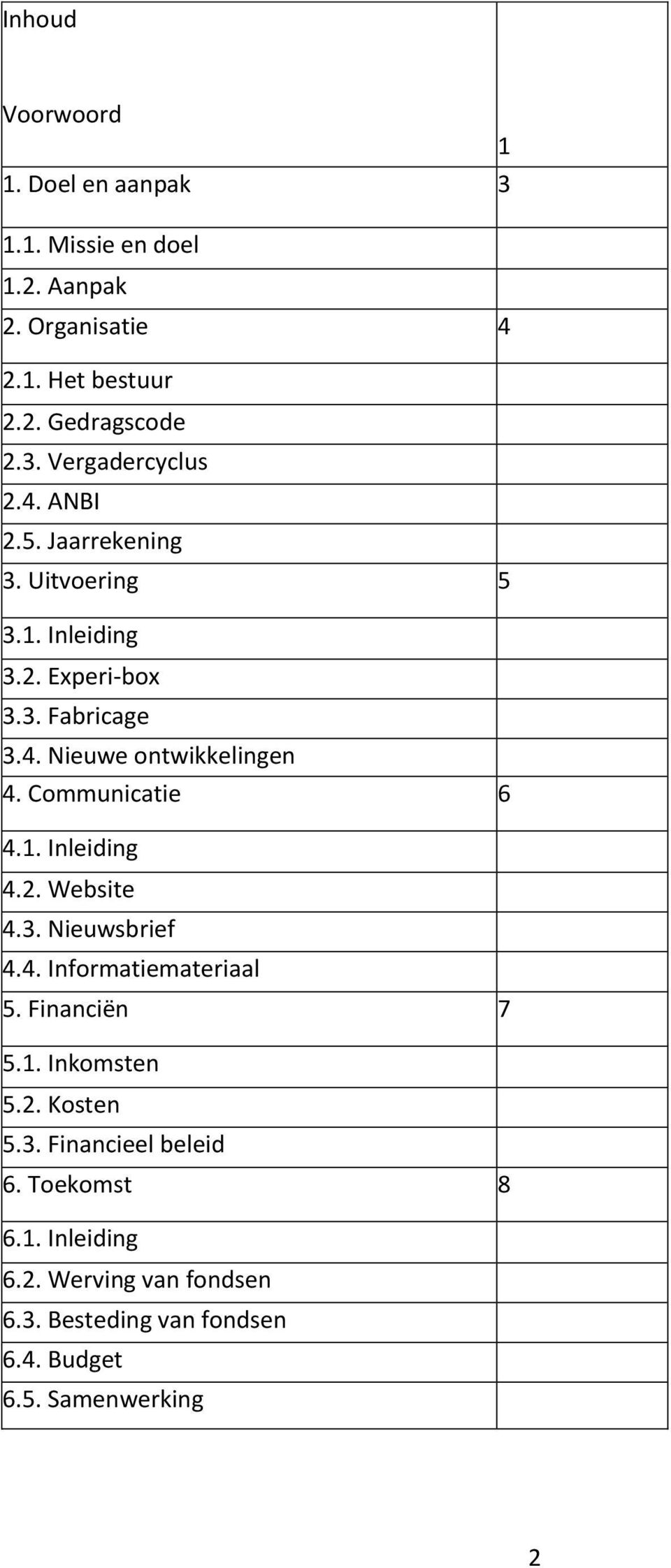 Communicatie 6 4.1. Inleiding 4.2. Website 4.3. Nieuwsbrief 4.4. Informatiemateriaal 5. Financiën 7 5.1. Inkomsten 5.2. Kosten 5.3. Financieel beleid 6.