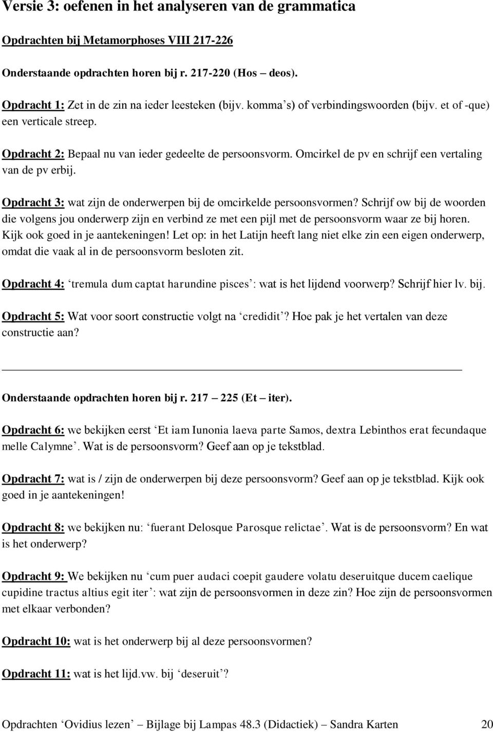 Omcirkel de pv en schrijf een vertaling van de pv erbij. Opdracht 3: wat zijn de onderwerpen bij de omcirkelde persoonsvormen?