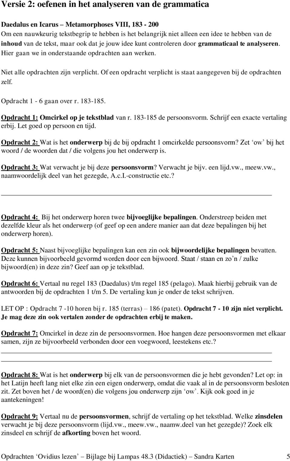 Of een opdracht verplicht is staat aangegeven bij de opdrachten zelf. Opdracht 1-6 gaan over r. 183-185. Opdracht 1: Omcirkel op je tekstblad van r. 183-185 de persoonsvorm.