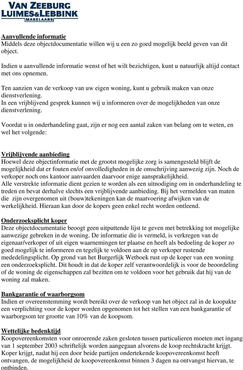 Ten aanzien van de verkoop van uw eigen woning, kunt u gebruik maken van onze dienstverlening. In een vrijblijvend gesprek kunnen wij u informeren over de mogelijkheden van onze dienstverlening.