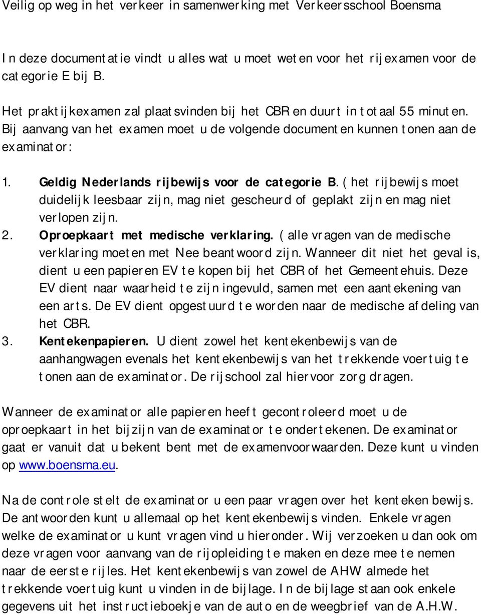 Geldig Nederlands rijbewijs voor de categorie B. ( het rijbewijs moet duidelijk leesbaar zijn, mag niet gescheurd of geplakt zijn en mag niet verlopen zijn. 2. Oproepkaart met medische verklaring.