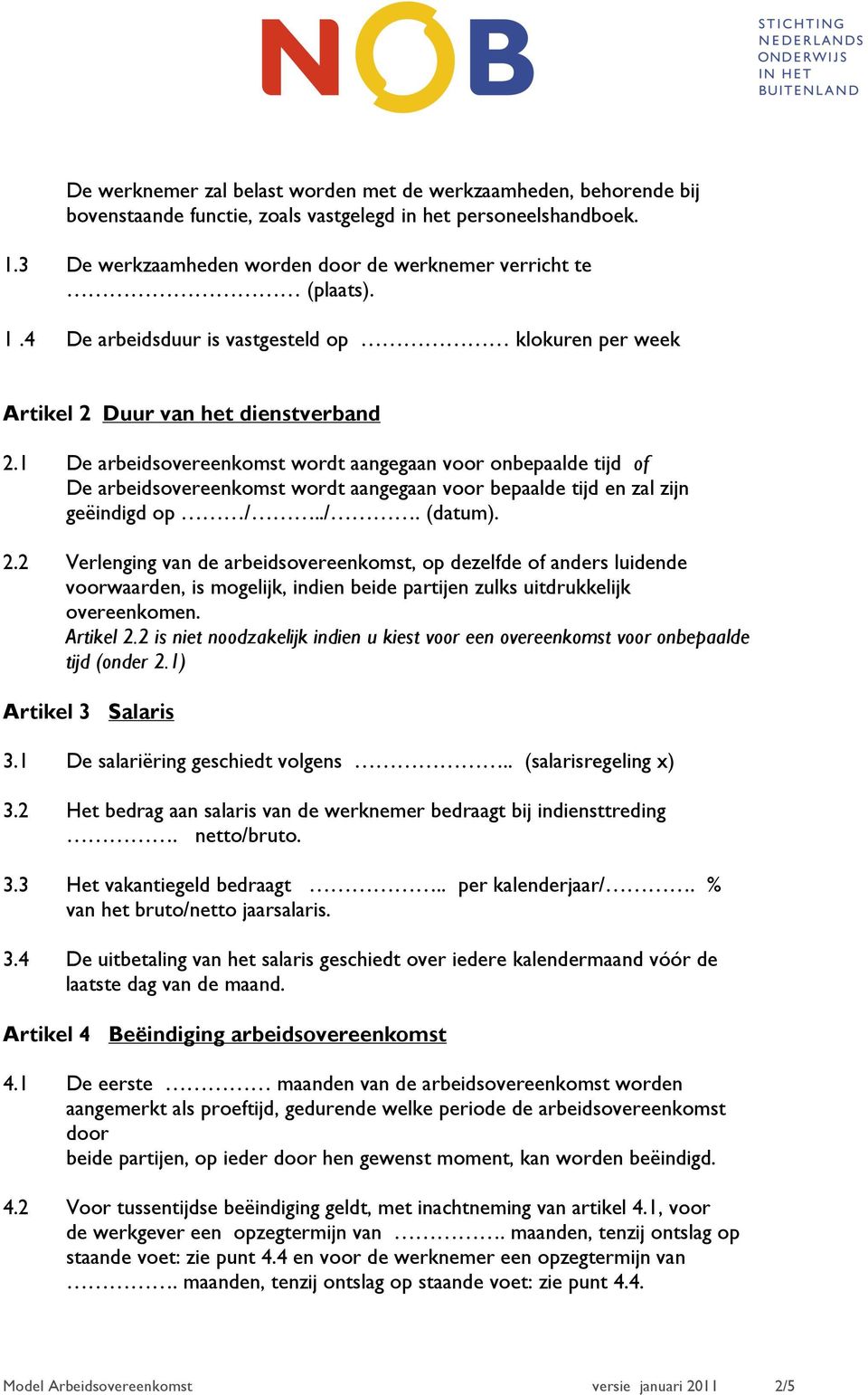 1 De arbeidsovereenkomst wordt aangegaan voor onbepaalde tijd of De arbeidsovereenkomst wordt aangegaan voor bepaalde tijd en zal zijn geëindigd op /../. (datum). 2.