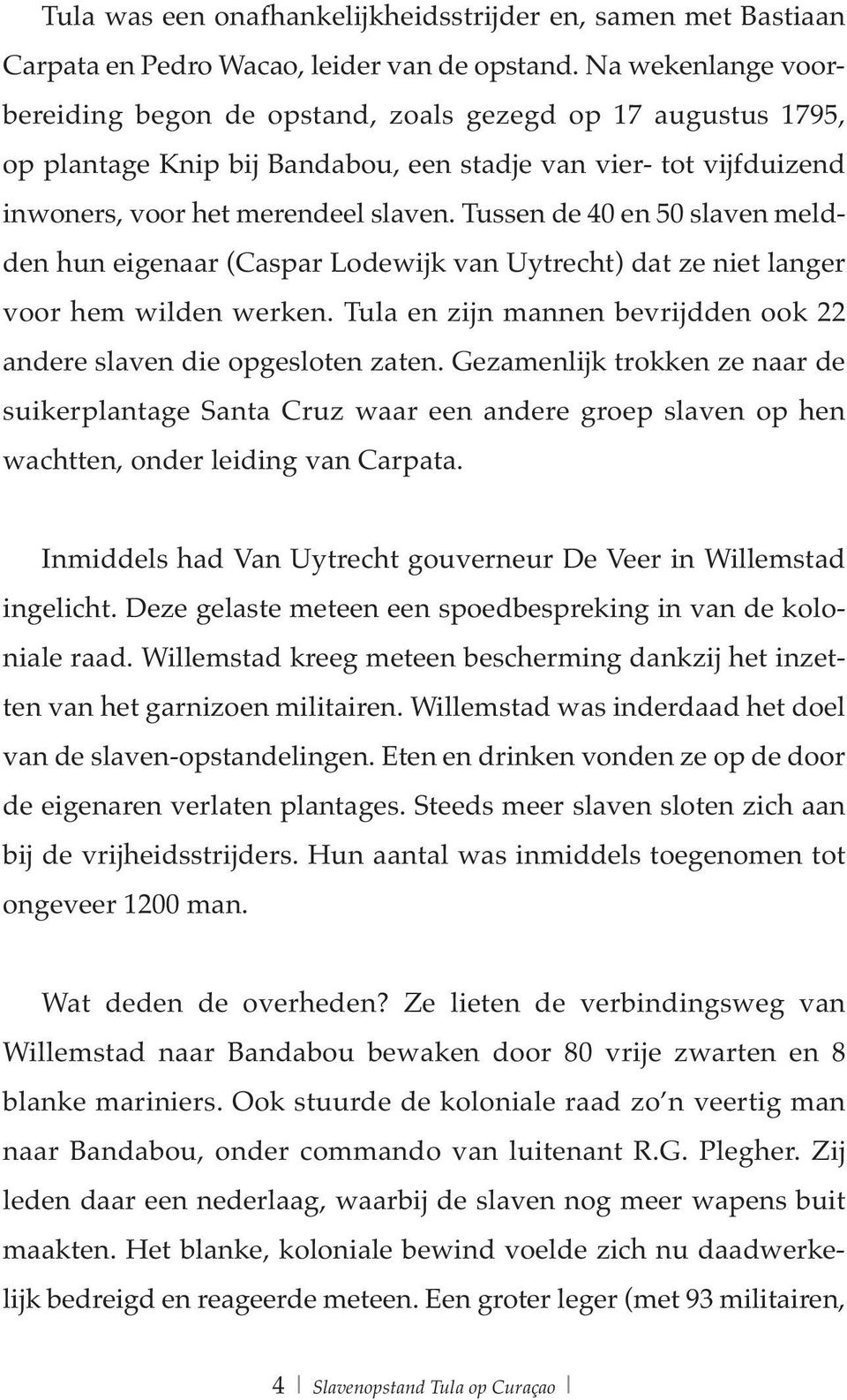 Tussen de 40 en 50 slaven meldden hun eigenaar (Caspar Lodewijk van Uytrecht) dat ze niet langer voor hem wilden werken. Tula en zijn mannen bevrijdden ook 22 andere slaven die opgesloten zaten.
