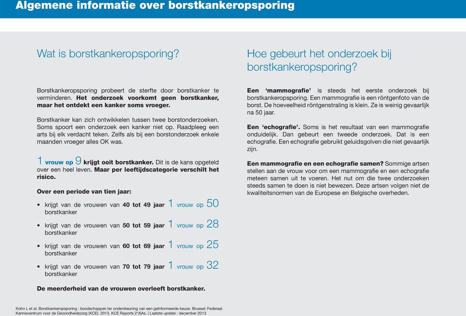 Raadpleeg een arts bij elk verdacht teken. Zelfs als bij een borstonderzoek enkele maanden vroeger alles OK was. 1 vrouw op 9 krijgt ooit. Dit is de kans opgeteld over een heel leven.