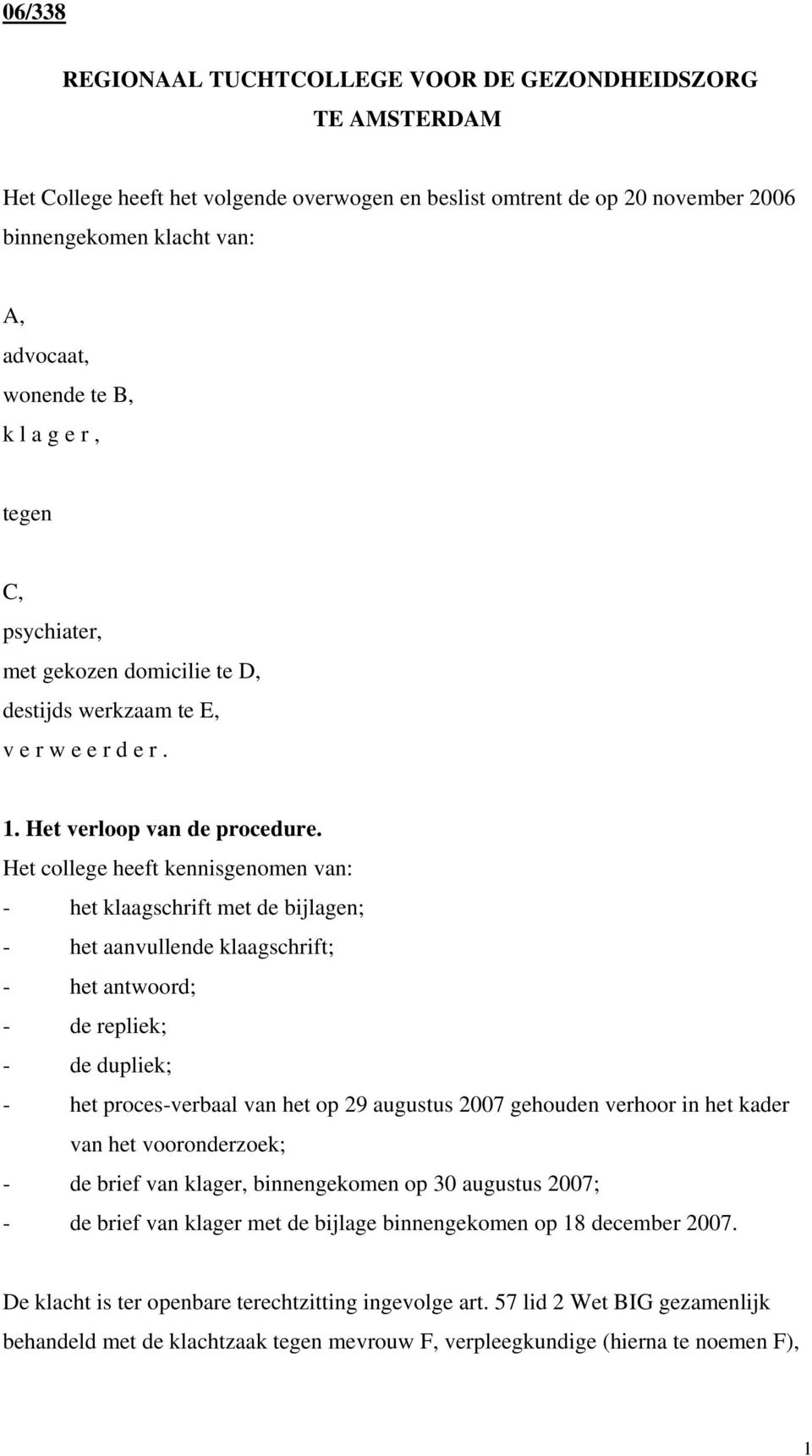 Het college heeft kennisgenomen van: - het klaagschrift met de bijlagen; - het aanvullende klaagschrift; - het antwoord; - de repliek; - de dupliek; - het proces-verbaal van het op 29 augustus 2007