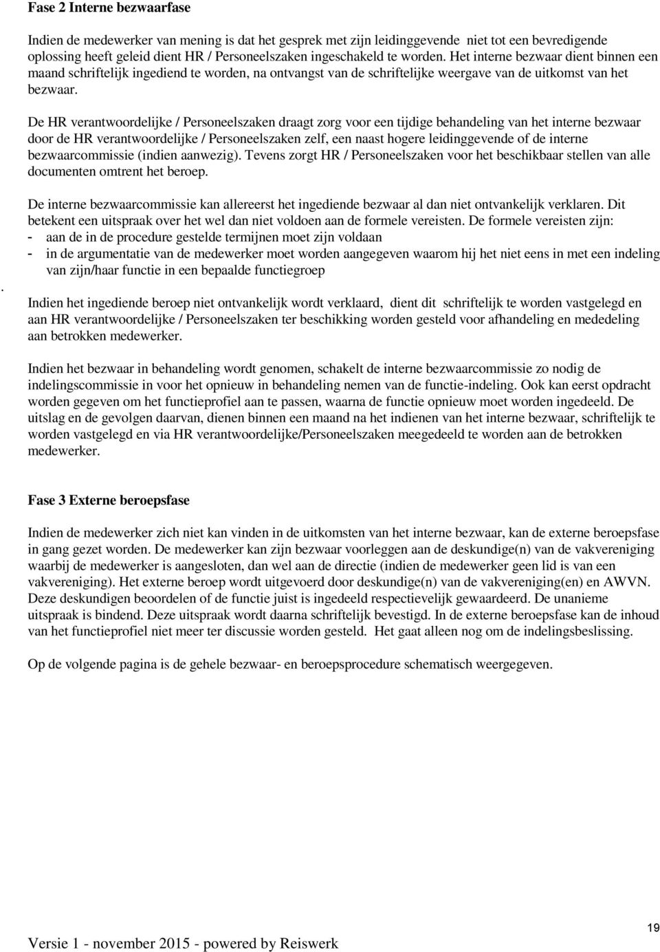 De HR verantwoordelijke / Personeelszaken draagt zorg voor een tijdige behandeling van het interne bezwaar door de HR verantwoordelijke / Personeelszaken zelf, een naast hogere leidinggevende of de