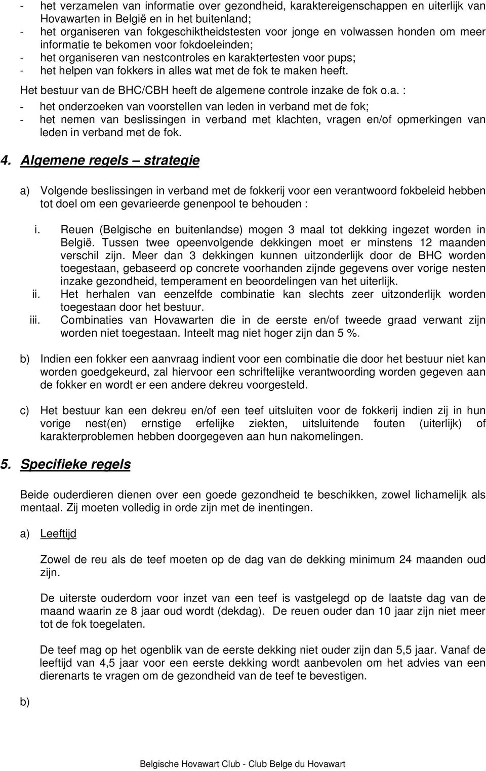 Het bestuur van de BHC/CBH heeft de algemene controle inzake de fok o.a. : - het onderzoeken van voorstellen van leden in verband met de fok; - het nemen van beslissingen in verband met klachten, vragen en/of opmerkingen van leden in verband met de fok.