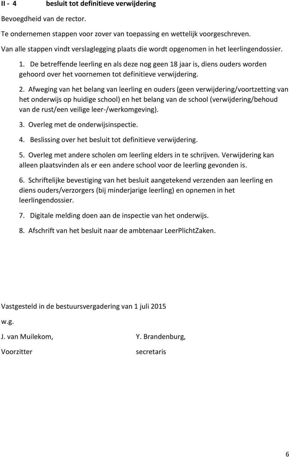 De betreffende leerling en als deze nog geen 18 jaar is, diens ouders worden gehoord over het voornemen tot definitieve verwijdering. 2.