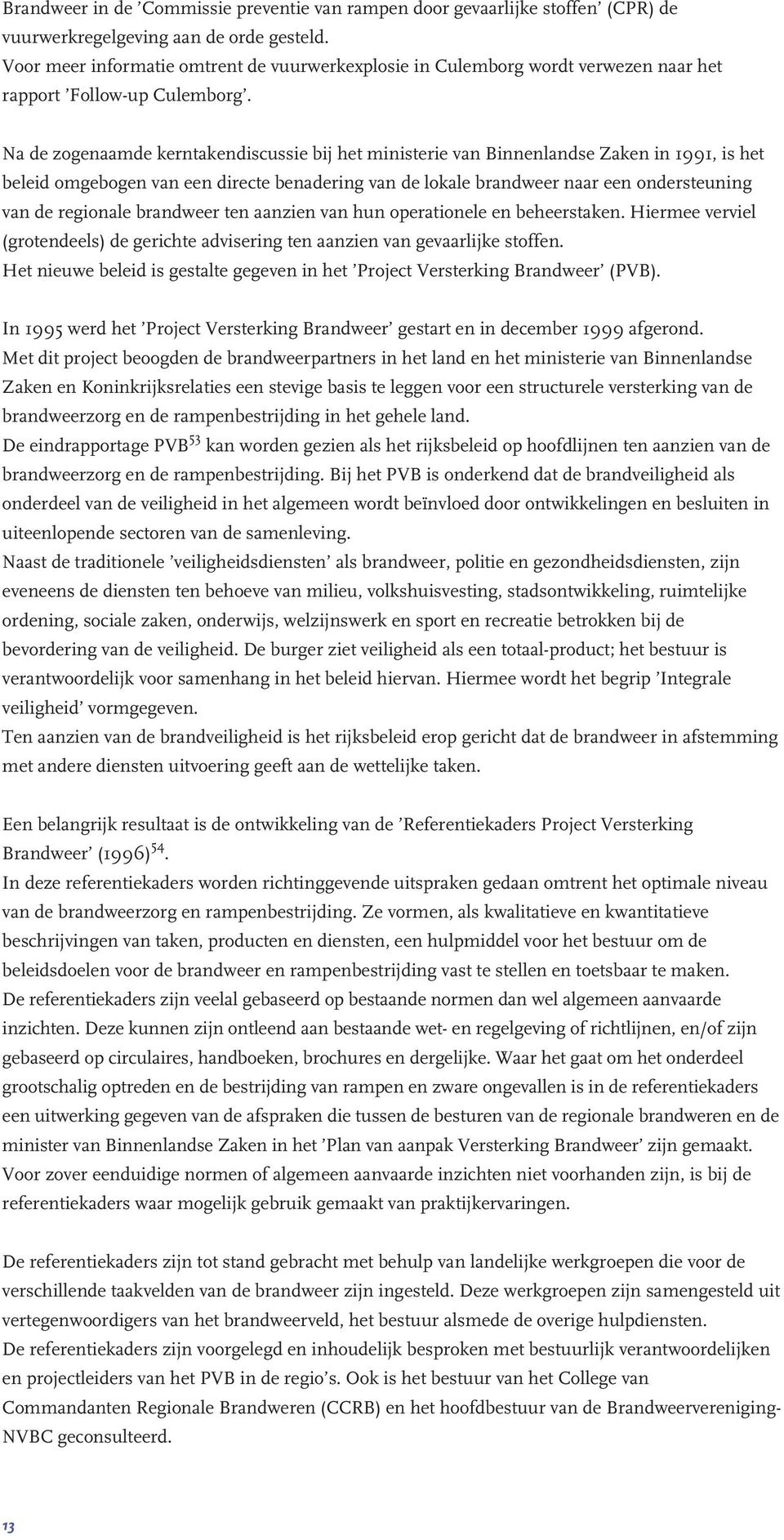 Na de zogenaamde kerntakendiscussie bij het ministerie van Binnenlandse Zaken in 1991, is het beleid omgebogen van een directe benadering van de lokale brandweer naar een ondersteuning van de