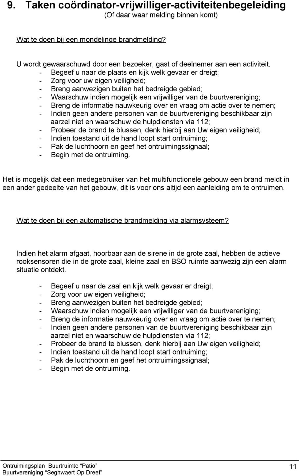 - Begeef u naar de plaats en kijk welk gevaar er dreigt; - Zorg voor uw eigen veiligheid; - Breng aanwezigen buiten het bedreigde gebied; - Waarschuw indien mogelijk een vrijwilliger van de