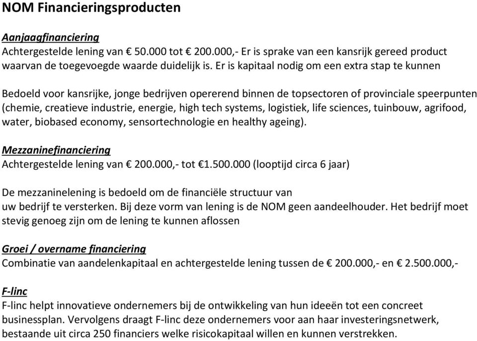 systems, logistiek, life sciences, tuinbouw, agrifood, water, biobased economy, sensortechnologie en healthy ageing). Mezzaninefinanciering Achtergestelde lening van 200.000,- tot 1.500.