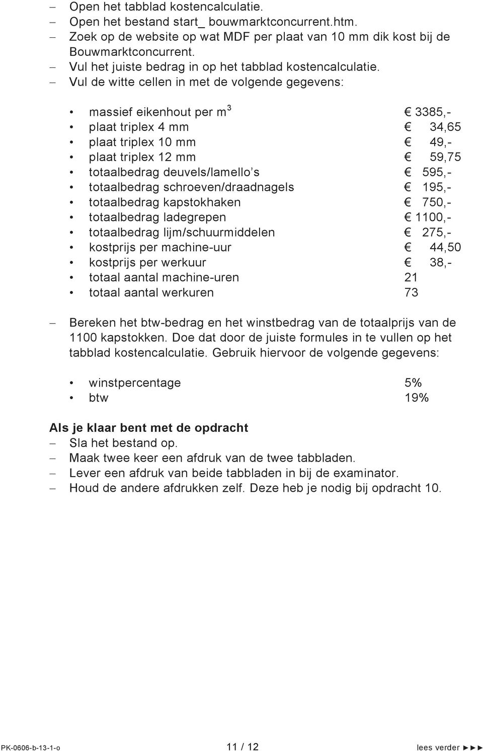 Vul de witte cellen in met de volgende gegevens: massief eikenhout per m 3 3385,- plaat triplex 4 mm 34,65 plaat triplex 10 mm 49,- plaat triplex 12 mm 59,75 totaalbedrag deuvels/lamello s 595,-