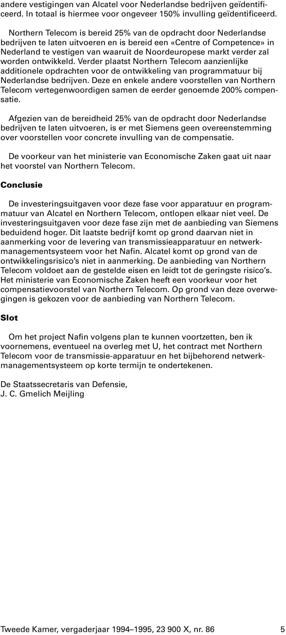 zal worden ontwikkeld. Verder plaatst Northern Telecom aanzienlijke additionele opdrachten voor de ontwikkeling van programmatuur bij Nederlandse bedrijven.