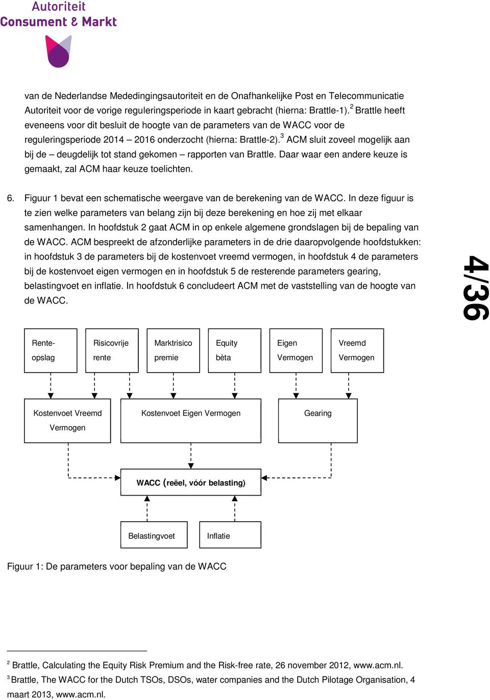 3 ACM sluit zoveel mogelijk aan bij de deugdelijk tot stand gekomen rapporten van Brattle. Daar waar een andere keuze is gemaakt, zal ACM haar keuze toelichten. 6.