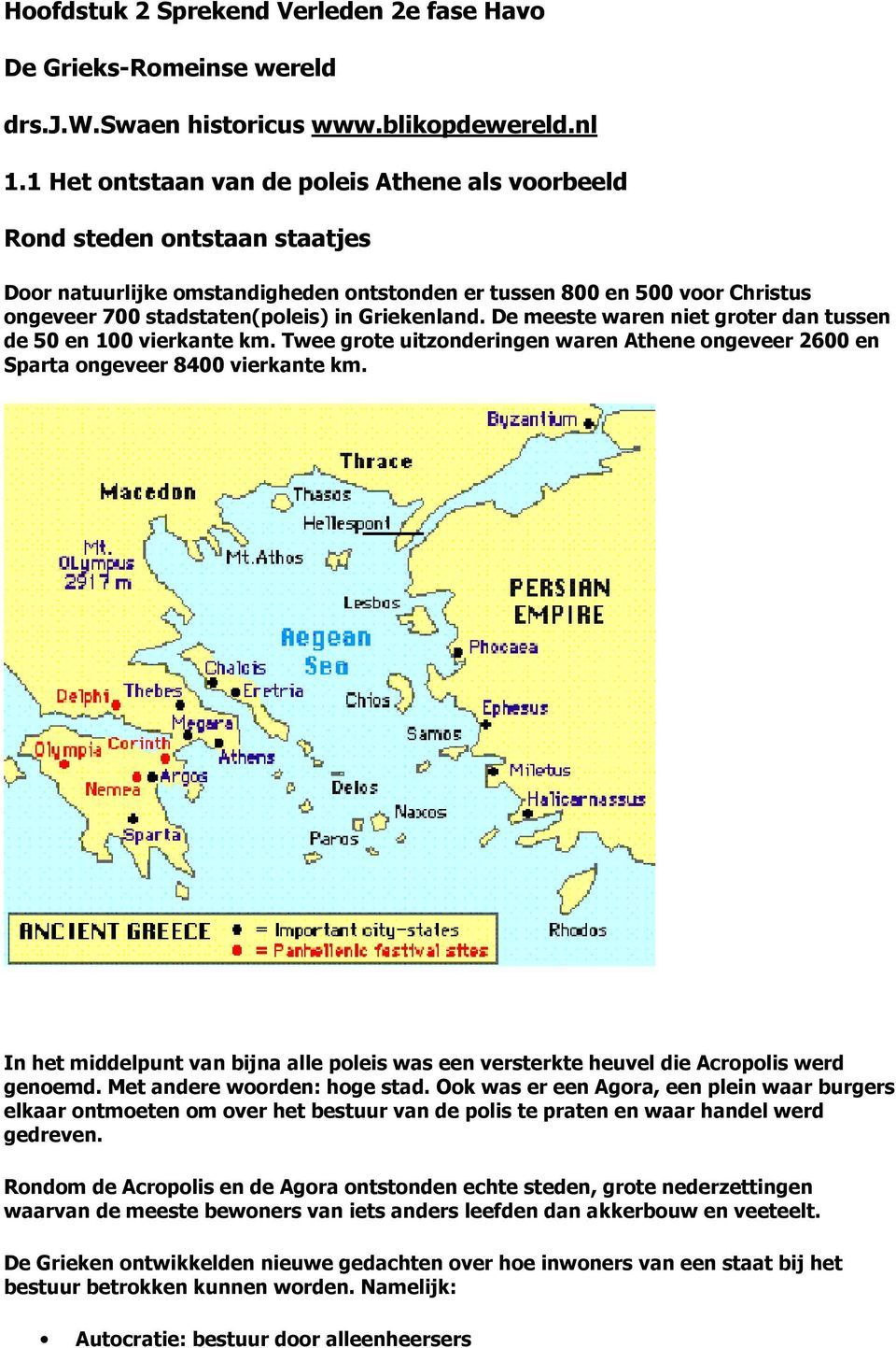 Griekenland. De meeste waren niet groter dan tussen de 50 en 100 vierkante km. Twee grote uitzonderingen waren Athene ongeveer 2600 en Sparta ongeveer 8400 vierkante km.