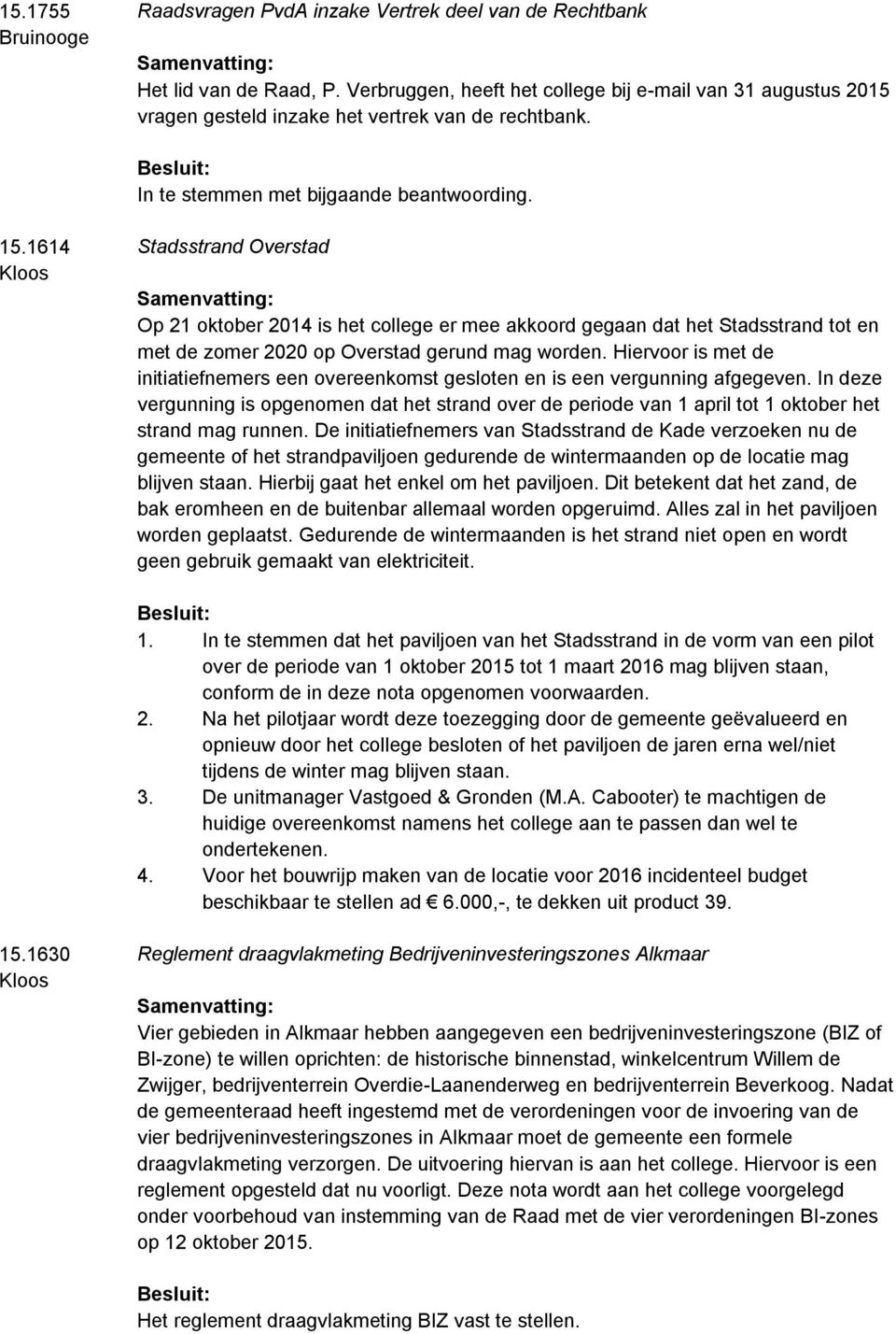 1614 Kloos Stadsstrand Overstad Op 21 oktober 2014 is het college er mee akkoord gegaan dat het Stadsstrand tot en met de zomer 2020 op Overstad gerund mag worden.