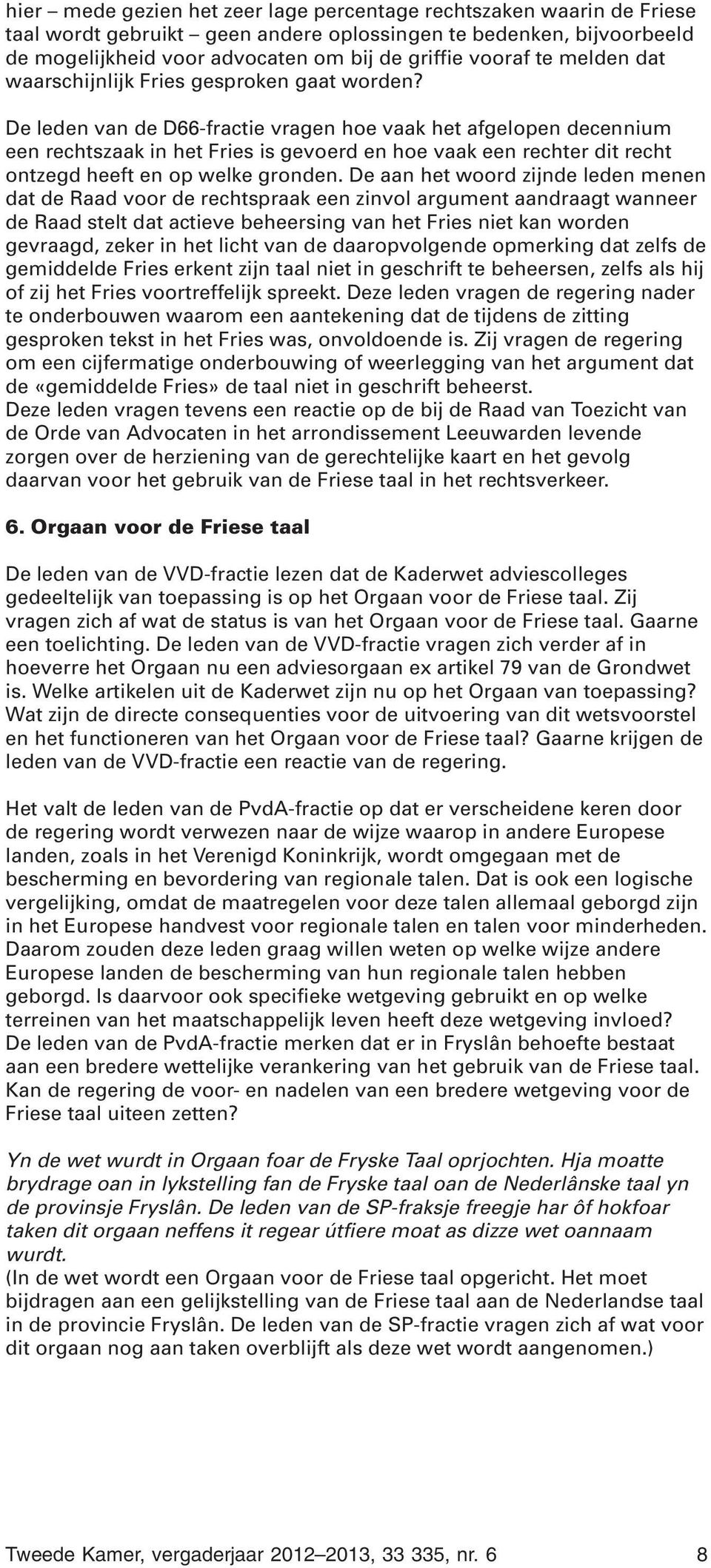 De leden van de D66-fractie vragen hoe vaak het afgelopen decennium een rechtszaak in het Fries is gevoerd en hoe vaak een rechter dit recht ontzegd heeft en op welke gronden.