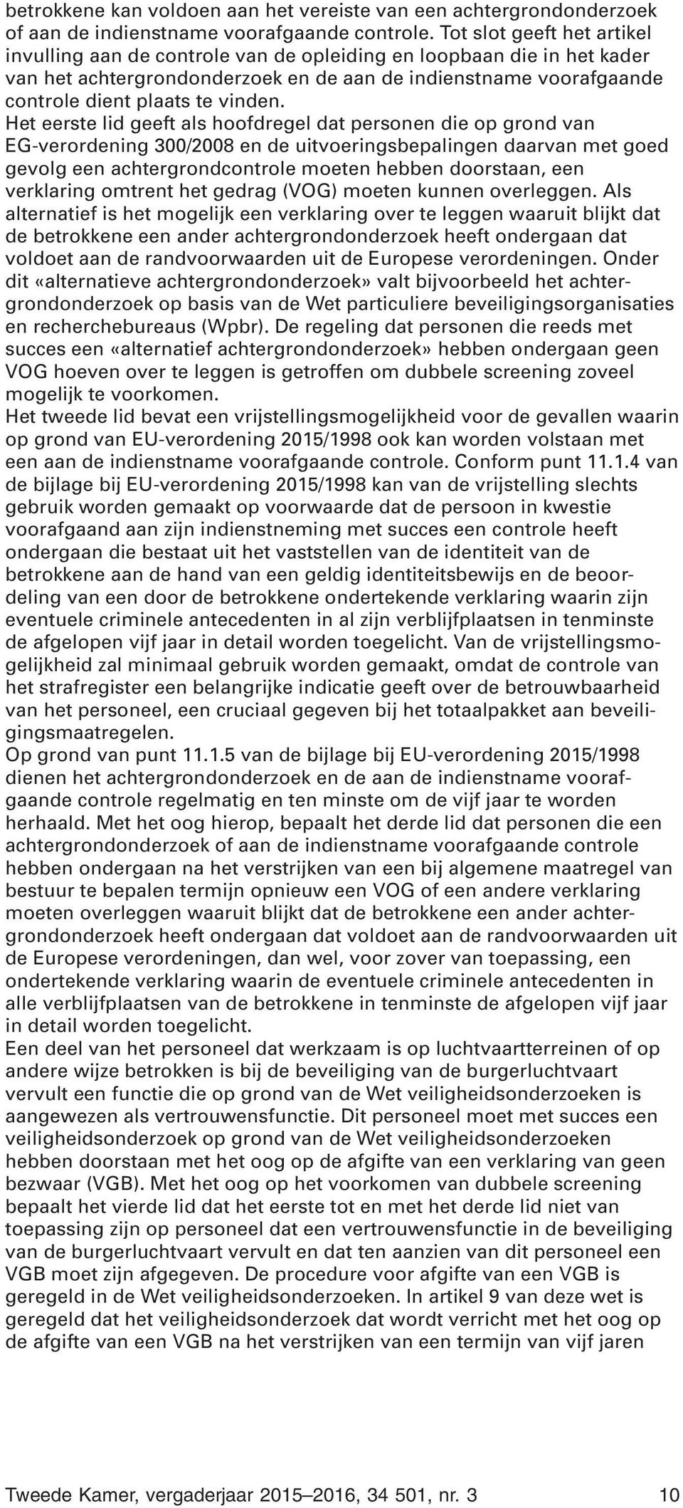 Het eerste lid geeft als hoofdregel dat personen die op grond van EG-verordening 300/2008 en de uitvoeringsbepalingen daarvan met goed gevolg een achtergrondcontrole moeten hebben doorstaan, een