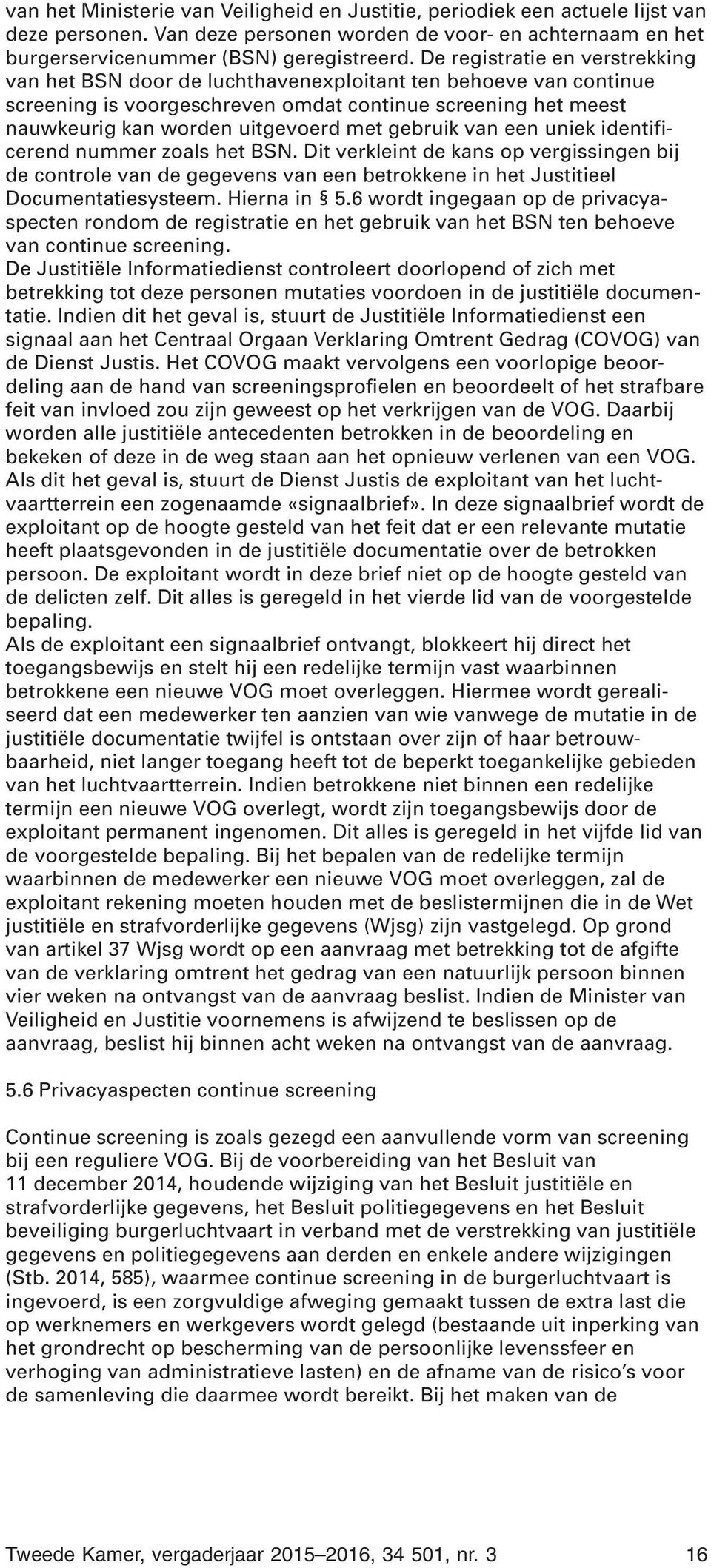 gebruik van een uniek identificerend nummer zoals het BSN. Dit verkleint de kans op vergissingen bij de controle van de gegevens van een betrokkene in het Justitieel Documentatiesysteem. Hierna in 5.