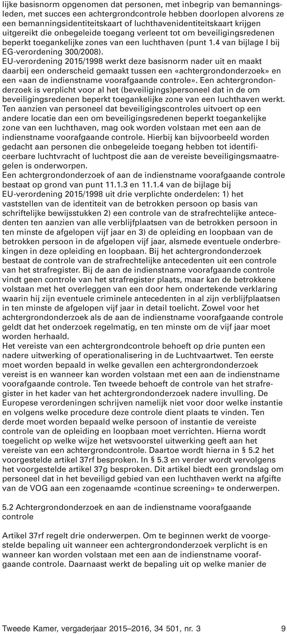 EU-verordening 2015/1998 werkt deze basisnorm nader uit en maakt daarbij een onderscheid gemaakt tussen een «achtergrondonderzoek» en een «aan de indienstname voorafgaande controle».