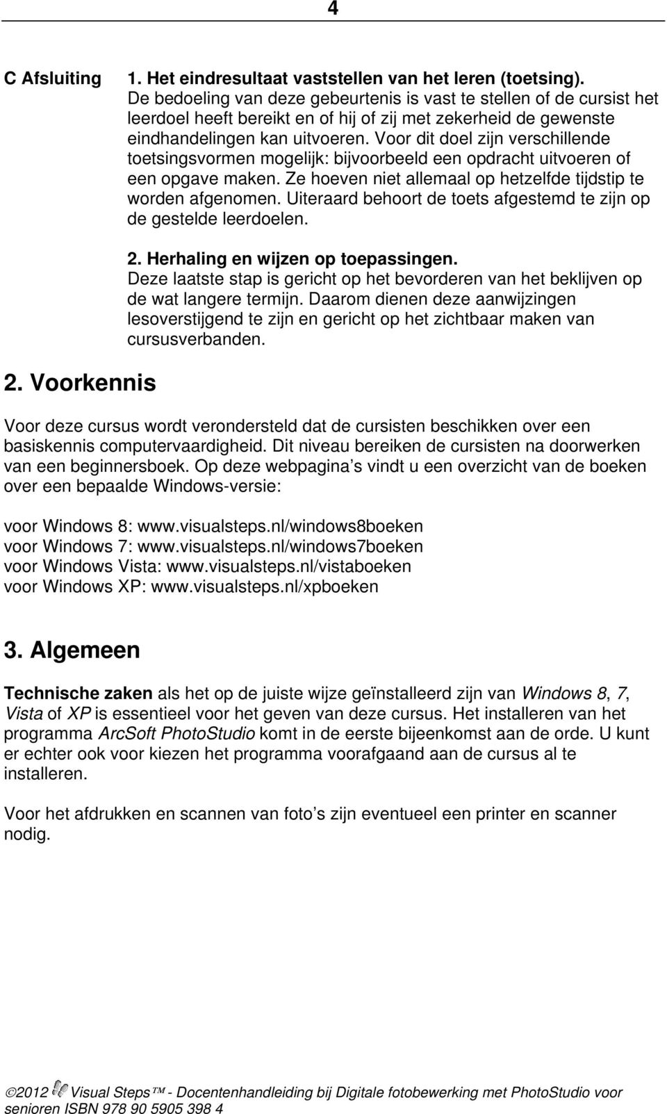 Voor dit doel zijn verschillende toetsingsvormen mogelijk: bijvoorbeeld een opdracht uitvoeren of een opgave maken. Ze hoeven niet allemaal op hetzelfde tijdstip te worden afgenomen.