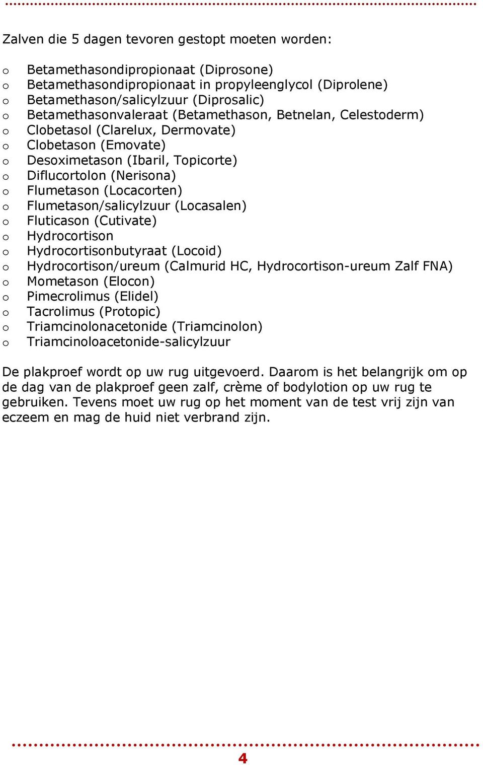 Hydrcrtisn Hydrcrtisnbutyraat (Lcid) Hydrcrtisn/ureum (Calmurid HC, Hydrcrtisn-ureum Zalf FNA) Mmetasn (Elcn) Pimecrlimus (Elidel) Tacrlimus (Prtpic) Triamcinlnacetnide (Triamcinln)