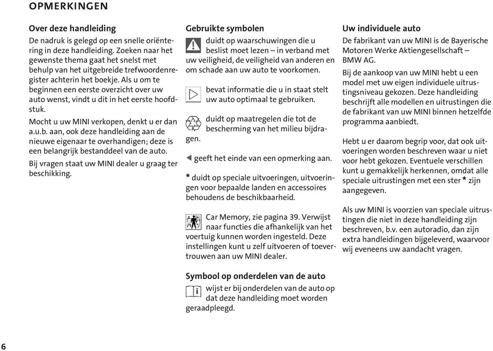 Als u om te beginnen een eerste overzicht over uw auto wenst, vindt u dit in het eerste hoofdstuk. Mocht u uw MINI verkopen, denkt u er dan a.u.b. aan, ook deze handleiding aan de nieuwe eigenaar te overhandigen; deze is een belangrijk bestanddeel van de auto.