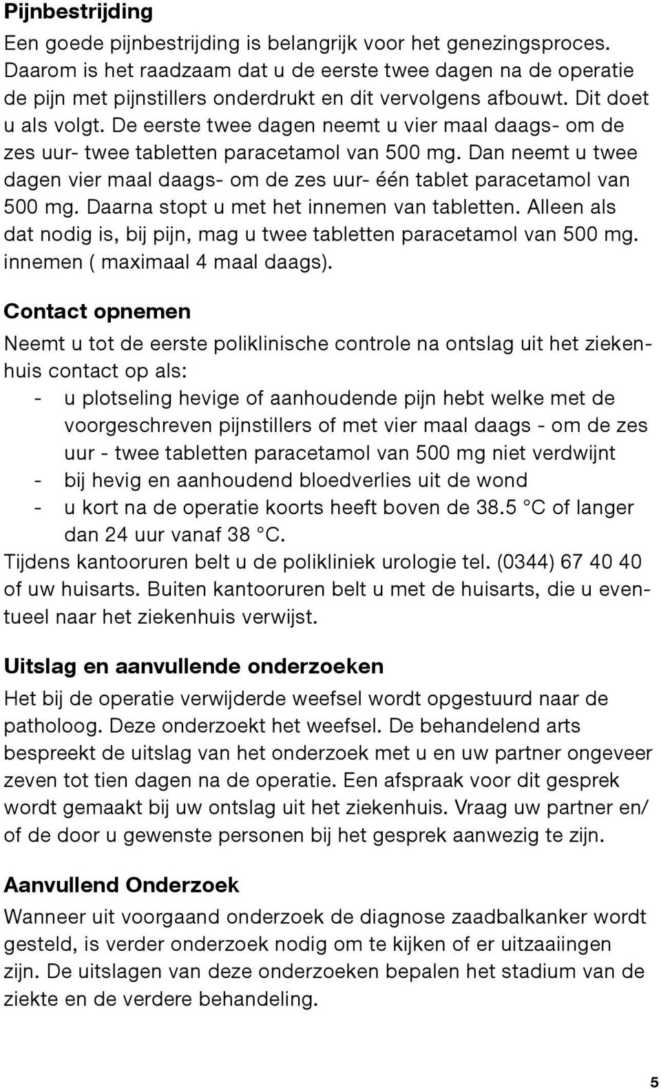 De eerste twee dagen neemt u vier maal daags- om de zes uur- twee tabletten paracetamol van 500 mg. Dan neemt u twee dagen vier maal daags- om de zes uur- één tablet paracetamol van 500 mg.