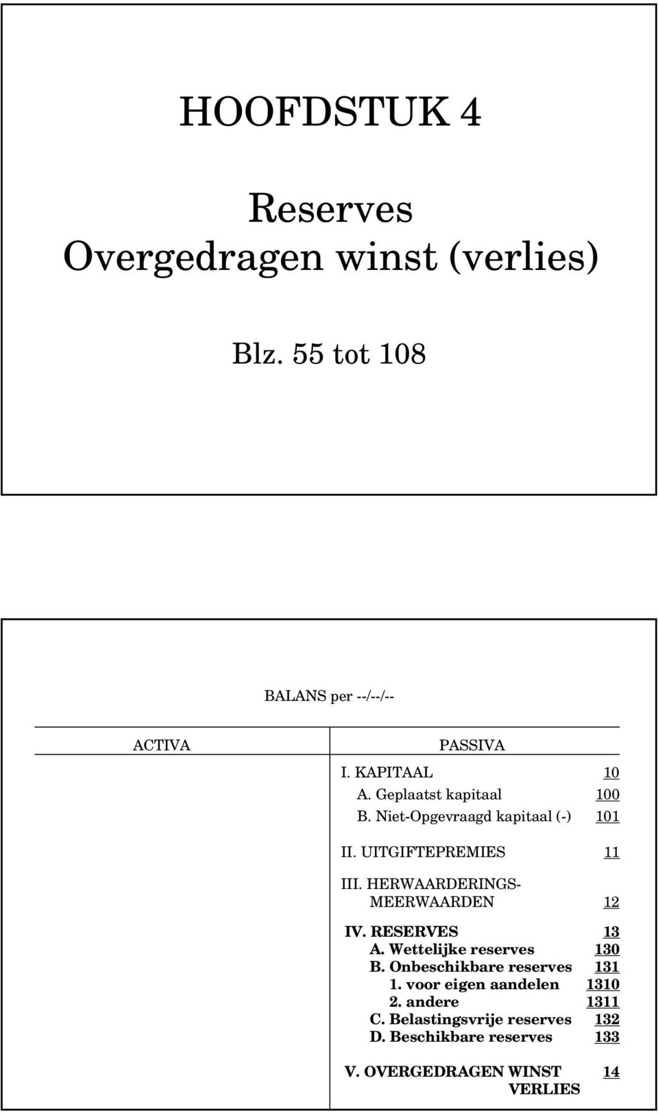 HERWAARERINGS- MEERWAAREN 12 IV. RESERVES 13 A. Wettelijke reserves 130 B. Onbeschikbare reserves 131 1.