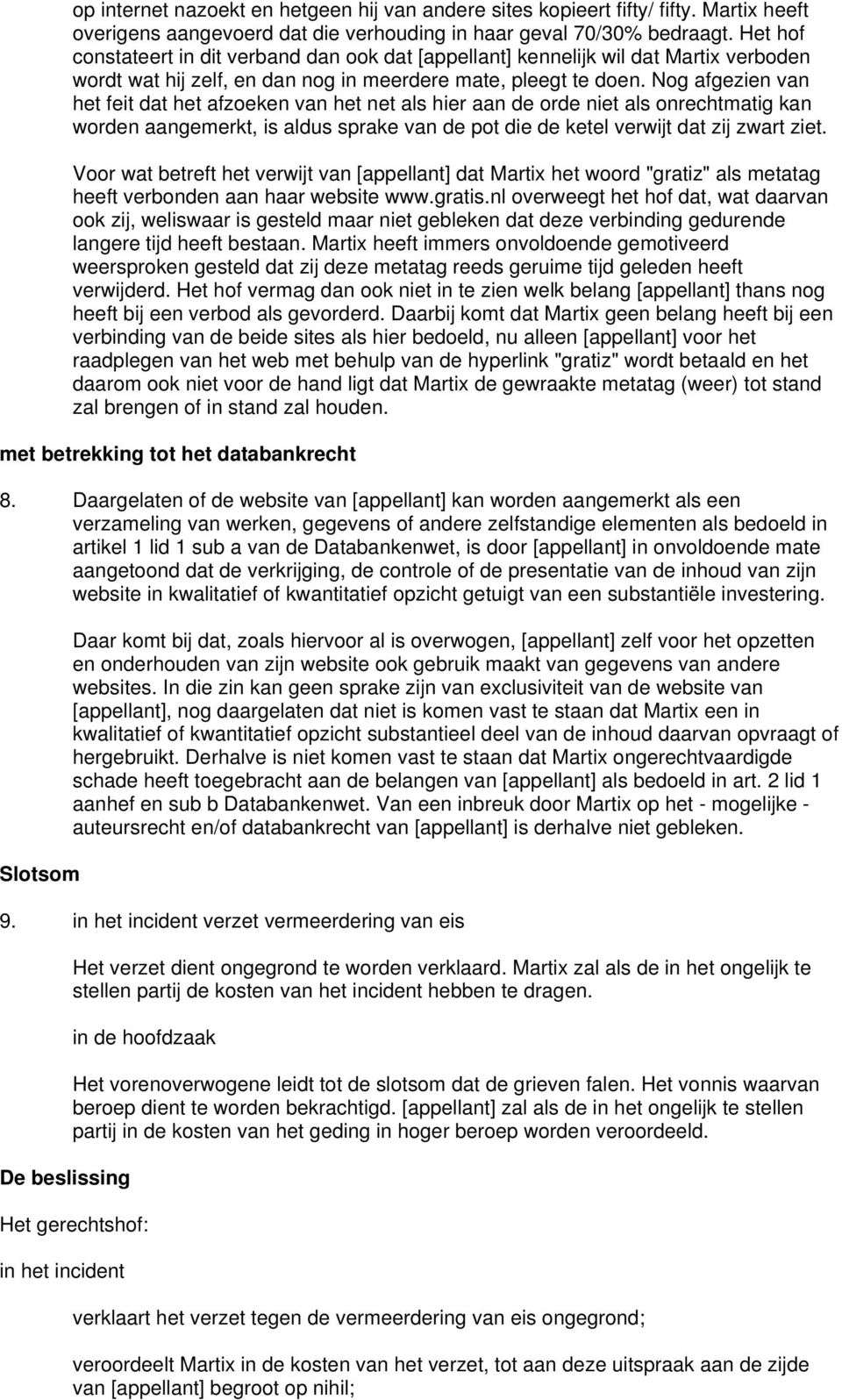 Nog afgezien van het feit dat het afzoeken van het net als hier aan de orde niet als onrechtmatig kan worden aangemerkt, is aldus sprake van de pot die de ketel verwijt dat zij zwart ziet.