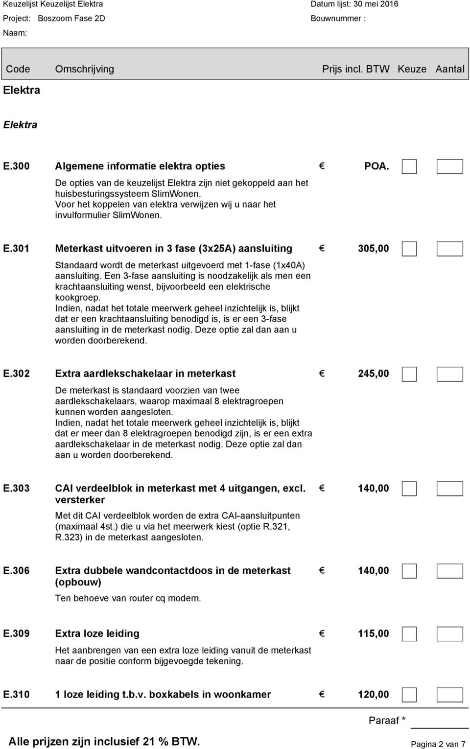 301 Meterkast uitvoeren in 3 fase (3x25A) aansluiting 305,00 Standaard wordt de meterkast uitgevoerd met 1-fase (1x40A) aansluiting.