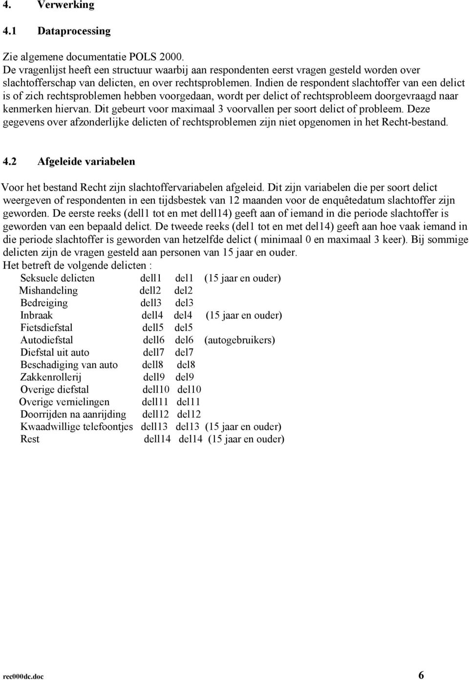 Dit gebeurt voor maximaal 3 voorvallen per soort delict of probleem. Deze gegevens over afzonderlijke delicten of rechtsproblemen zijn niet opgenomen in het Recht-bestand. 4.