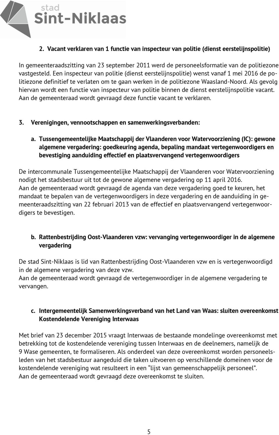 Als gevolg hiervan wordt een functie van inspecteur van politie binnen de dienst eerstelijnspolitie vacant. Aan de gemeenteraad wordt gevraagd deze functie vacant te verklaren. 3.