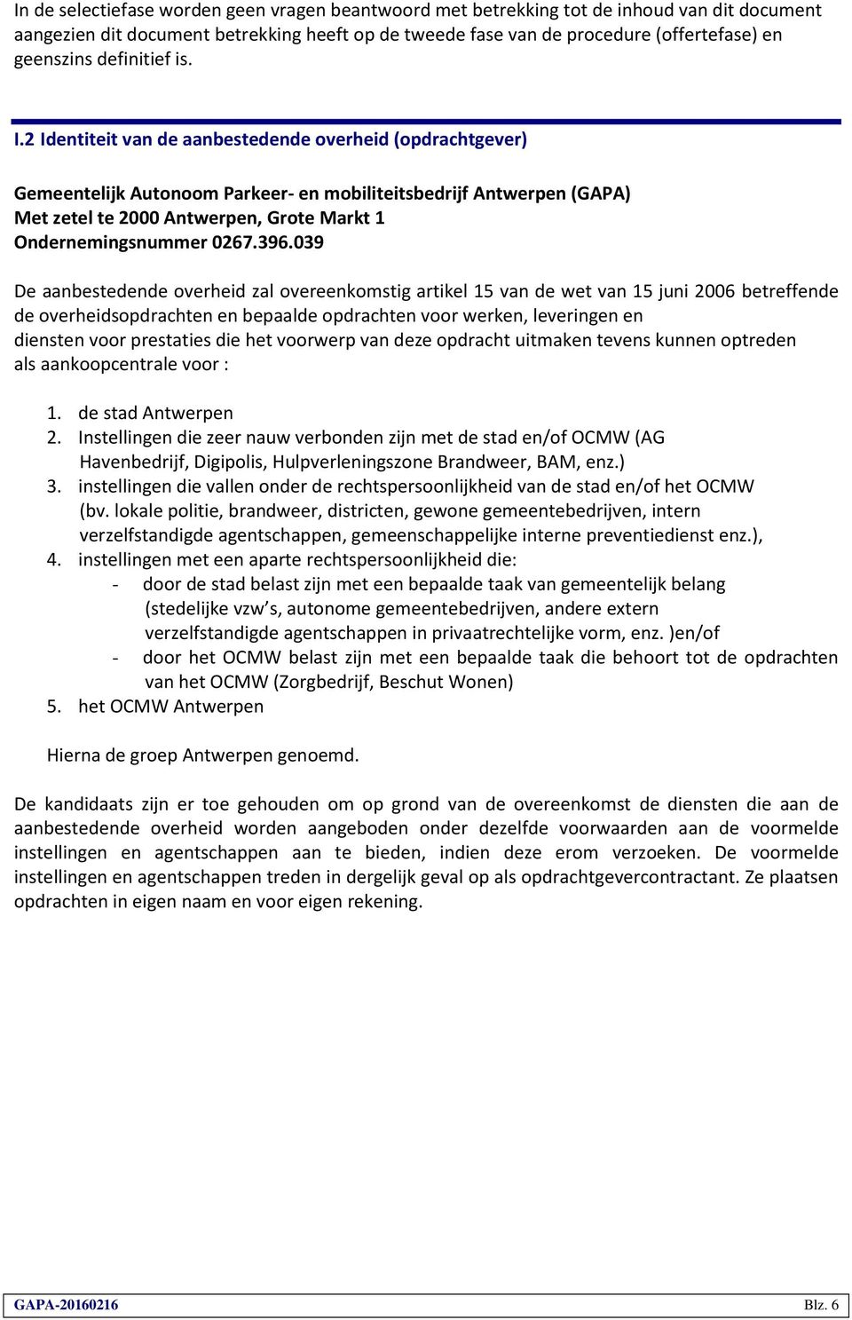2 Identiteit van de aanbestedende overheid (opdrachtgever) Gemeentelijk Autonoom Parkeer- en mobiliteitsbedrijf Antwerpen (GAPA) Met zetel te 2000 Antwerpen, Grote Markt 1 Ondernemingsnummer 0267.396.