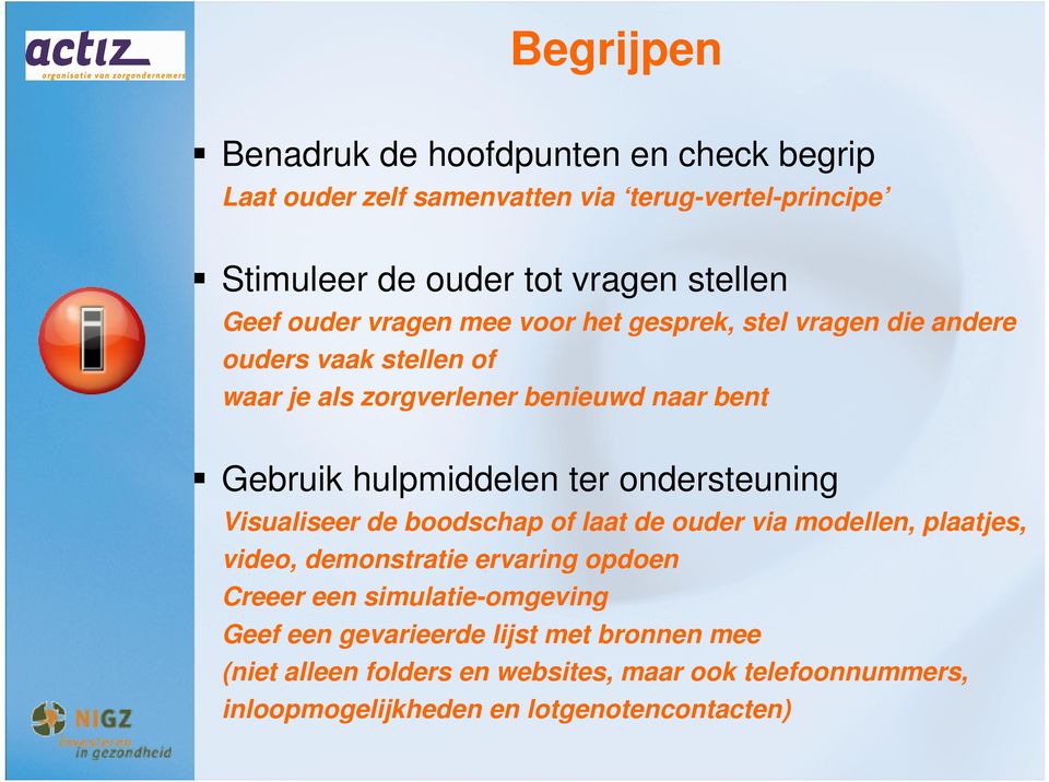 ter ondersteuning Visualiseer de boodschap of laat de ouder via modellen, plaatjes, video, demonstratie ervaring opdoen Creeer een