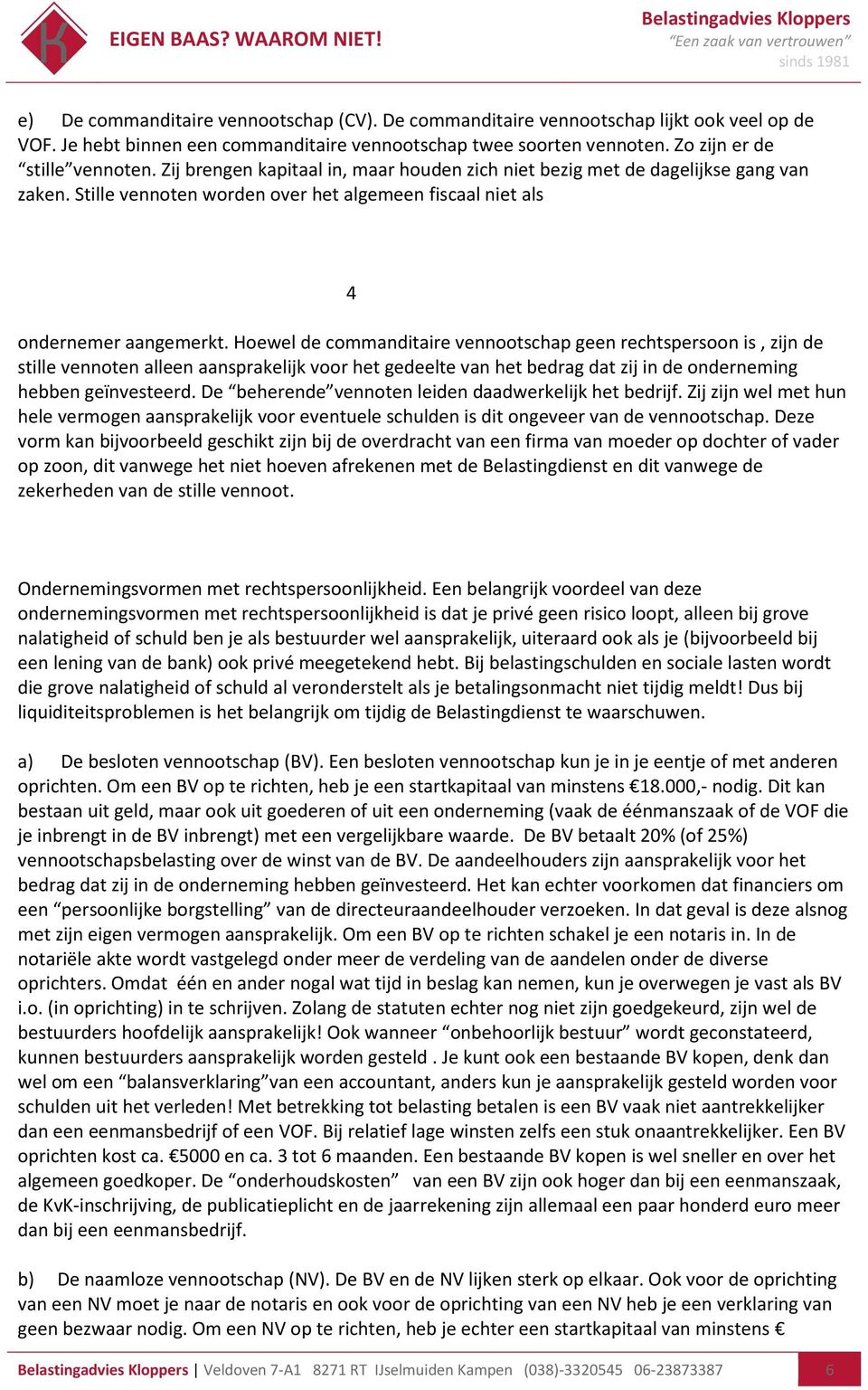 Hoewel de commanditaire vennootschap geen rechtspersoon is, zijn de stille vennoten alleen aansprakelijk voor het gedeelte van het bedrag dat zij in de onderneming hebben geïnvesteerd.