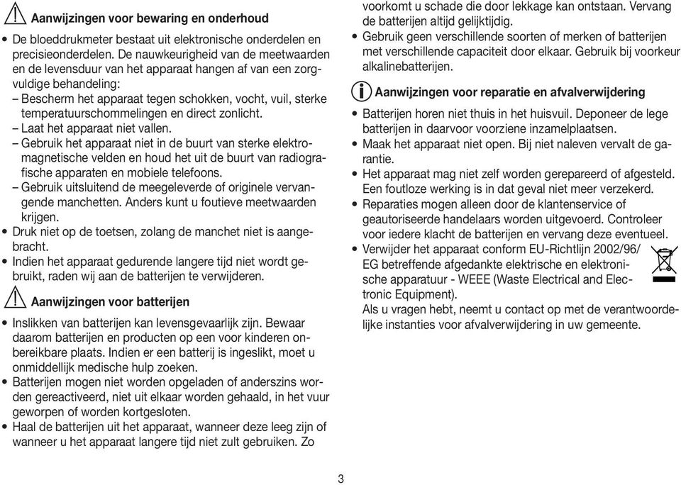 direct zonlicht. Laat het apparaat niet vallen. Gebruik het apparaat niet in de buurt van sterke elektromagnetische velden en houd het uit de buurt van radiografische apparaten en mobiele telefoons.