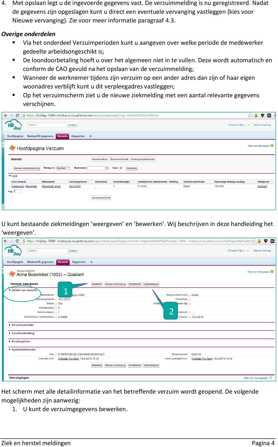 Overige onderdelen Via het onderdeel Verzuimperioden kunt u aangeven over welke periode de medewerker gedeelte arbeidsongeschikt is; De loondoorbetaling hoeft u over het algemeen niet in te vullen.