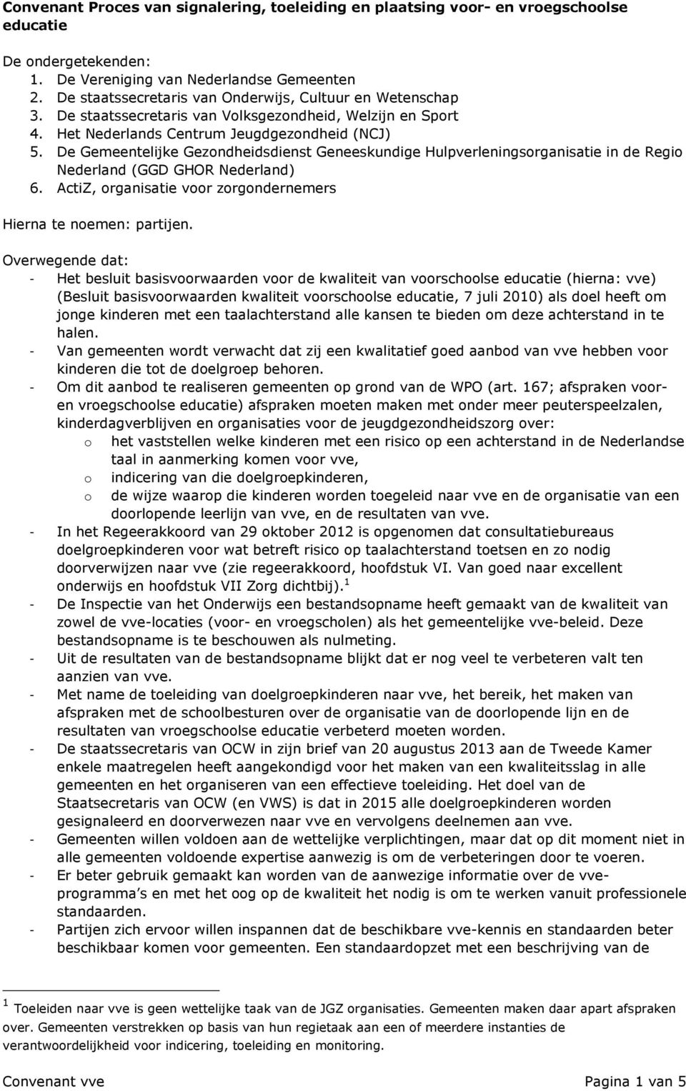 De Gemeentelijke Gezondheidsdienst Geneeskundige Hulpverleningsorganisatie in de Regio Nederland (GGD GHOR Nederland) 6. ActiZ, organisatie voor zorgondernemers Hierna te noemen: partijen.