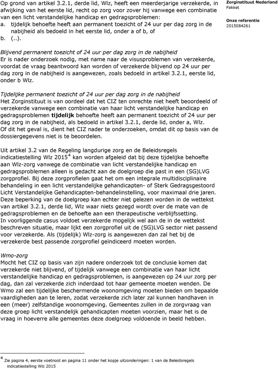 a. tijdelijk behoefte heeft aan permanent toezicht of 24 uur per dag zorg in de nabijheid als bedoeld in het eerste lid, onder a of b, of b. (..).