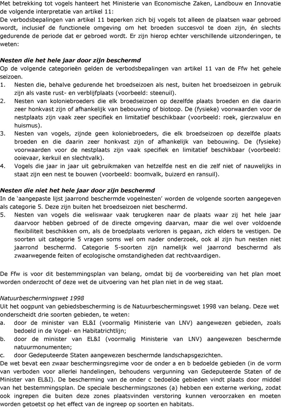 Er zijn hierop echter verschillende uitzonderingen, te weten: Nesten die het hele jaar door zijn beschermd Op de volgende categorieën gelden de verbodsbepalingen van artikel 11 van de Ffw het gehele