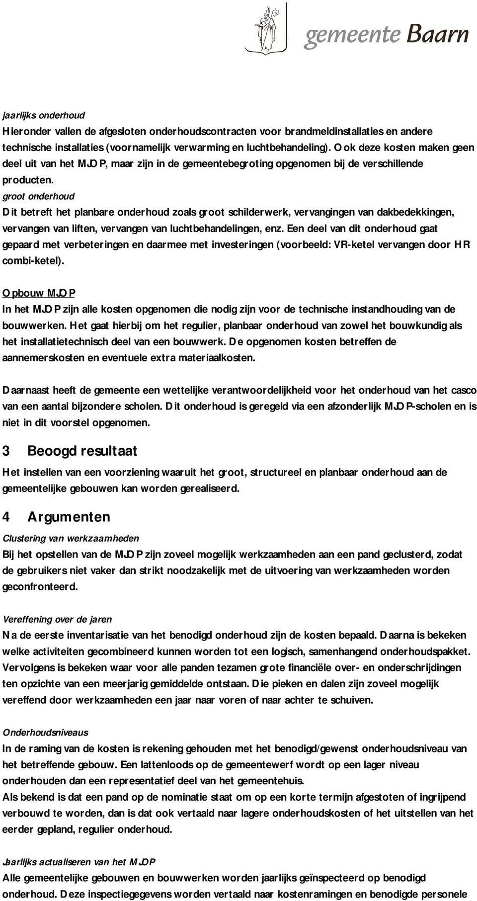 groot onderhoud Dit betreft het planbare onderhoud zoals groot schilderwerk, vervangingen van dakbedekkingen, vervangen van liften, vervangen van luchtbehandelingen, enz.