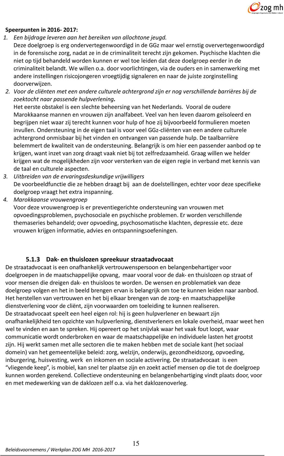 Psychische klachten die niet op tijd behandeld worden kunnen er wel toe leiden dat deze doelgroep eerder in de criminaliteit belandt. We willen o.a. door voorlichtingen, via de ouders en in samenwerking met andere instellingen risicojongeren vroegtijdig signaleren en naar de juiste zorginstelling doorverwijzen.