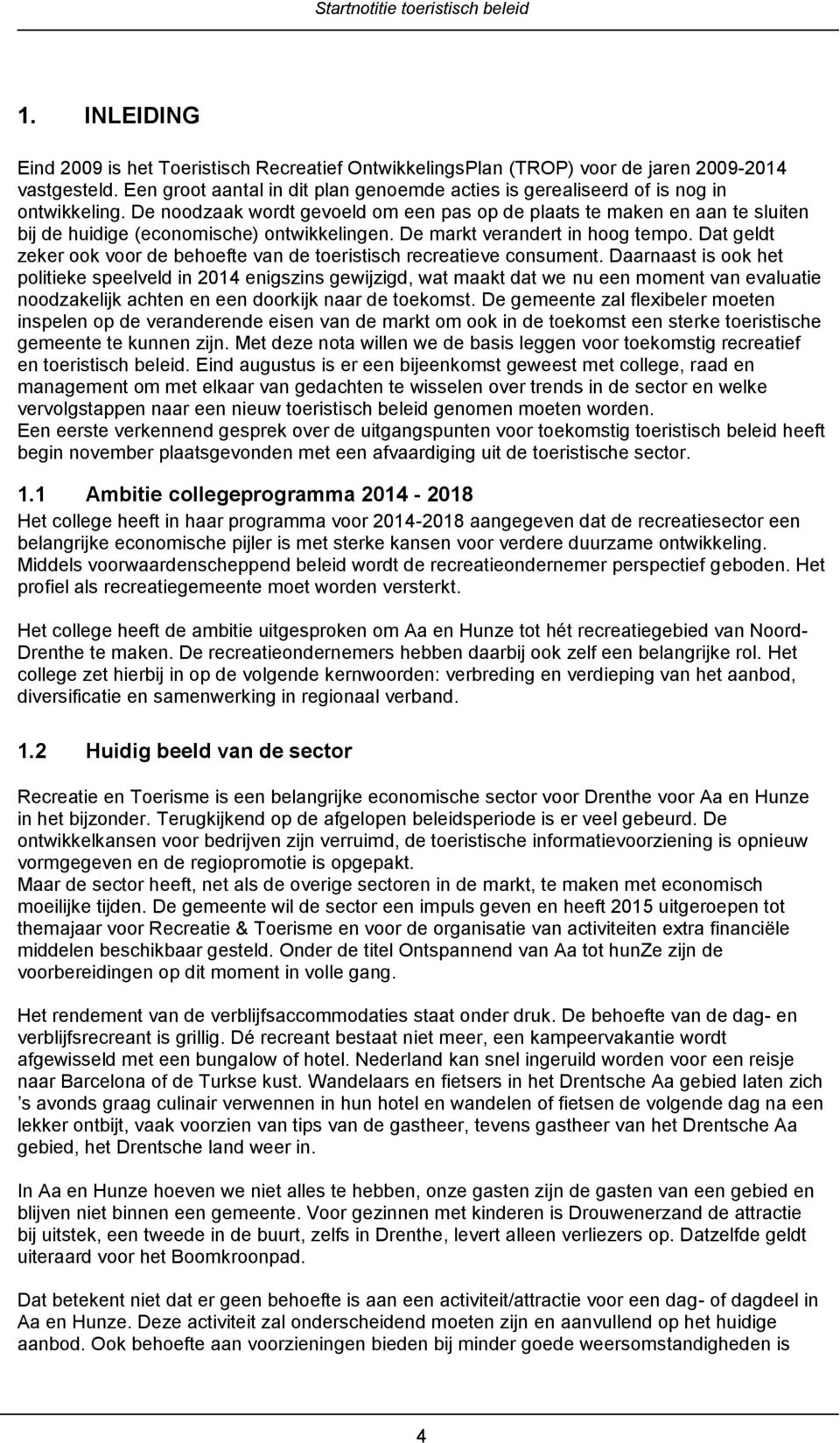 De noodzaak wordt gevoeld om een pas op de plaats te maken en aan te sluiten bij de huidige (economische) ontwikkelingen. De markt verandert in hoog tempo.