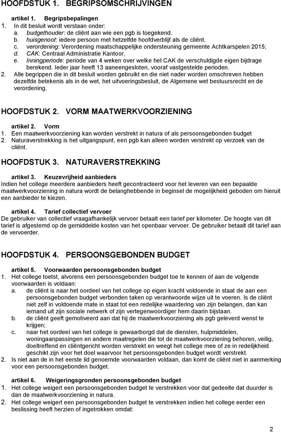 Inningperiode: periode van 4 weken over welke het CAK de verschuldigde eigen bijdrage berekend. Ieder jaar heeft 13 aaneengesloten, vooraf vastgestelde perioden. 2.