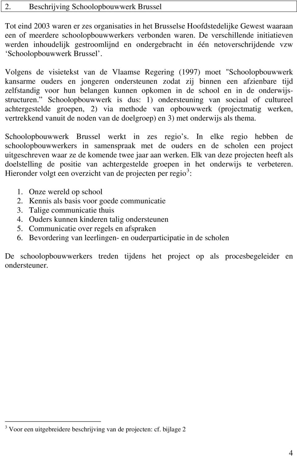 Volgens de visietekst van de Vlaamse Regering (1997) moet "Schoolopbouwwerk kansarme ouders en jongeren ondersteunen zodat zij binnen een afzienbare tijd zelfstandig voor hun belangen kunnen opkomen