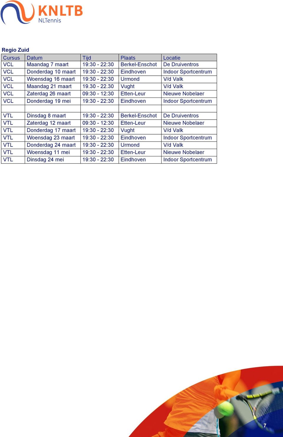 30 Vught V/d Valk VCL Zaterdag 26 maart 09:30-12:30 Etten-Leur Nieuwe Nobelaer VCL Donderdag 19 mei 19:30-22:30 Eindhoven Indoor Sportcentrum VTL Dinsdag 8 maart 19:30-22:30 Berkel-Enschot De