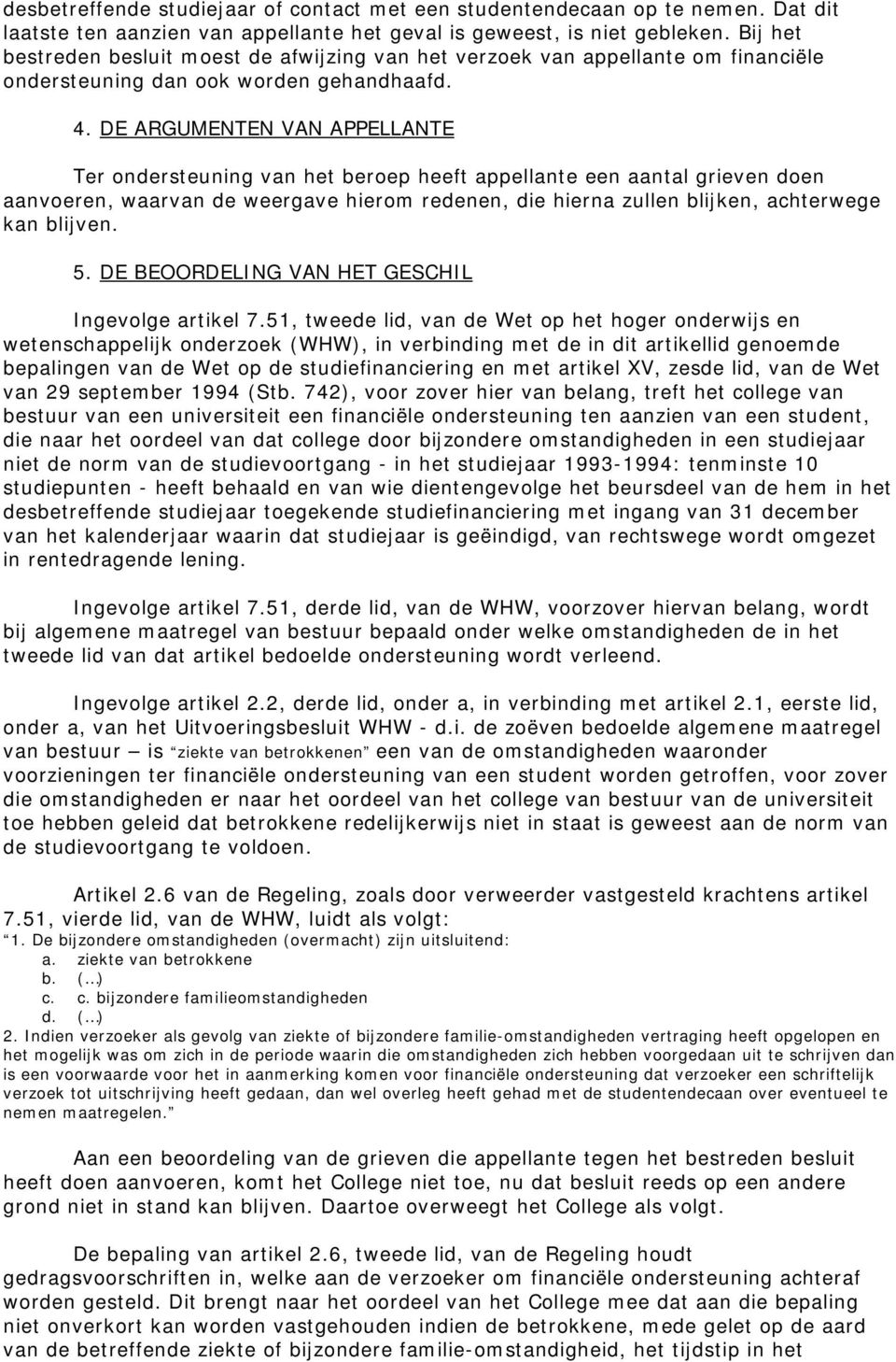 DE ARGUMENTEN VAN APPELLANTE Ter ondersteuning van het beroep heeft appellante een aantal grieven doen aanvoeren, waarvan de weergave hierom redenen, die hierna zullen blijken, achterwege kan blijven.