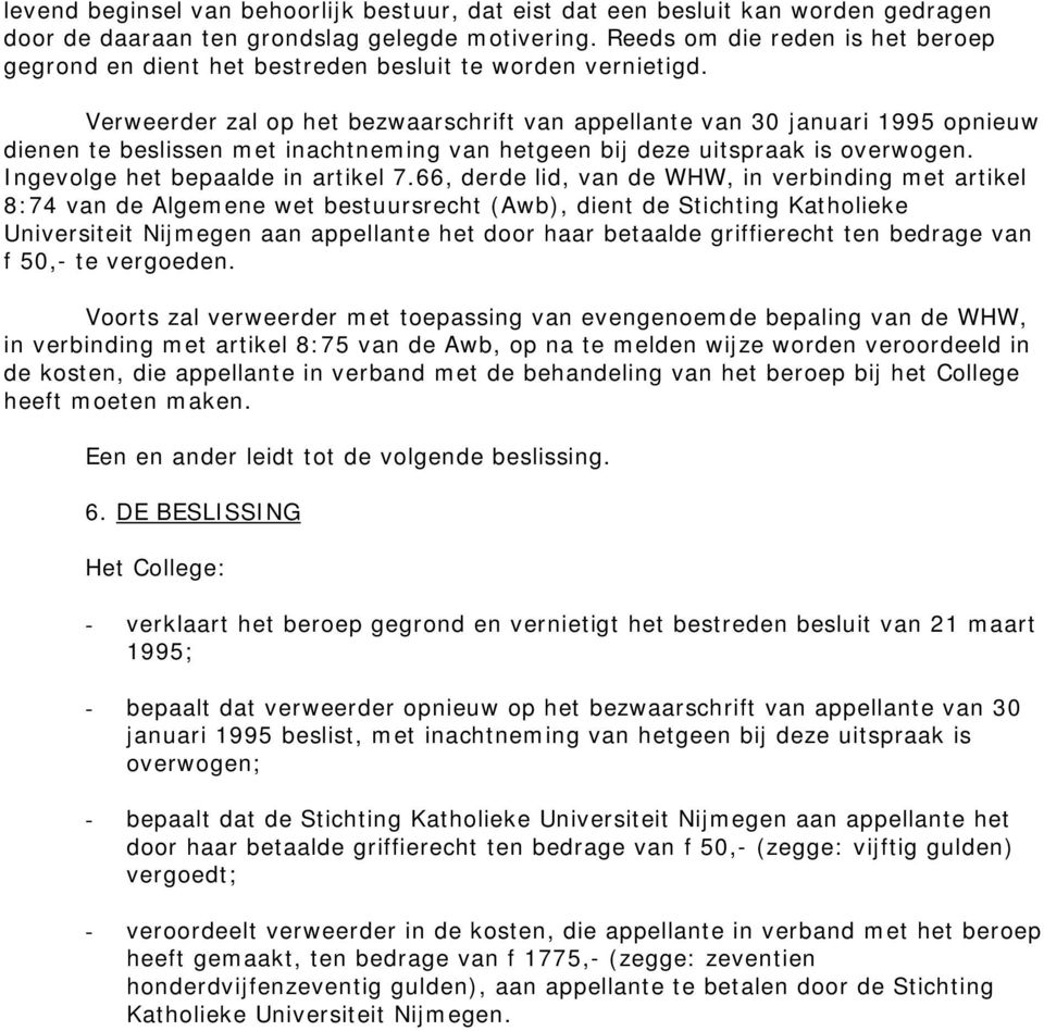 Verweerder zal op het bezwaarschrift van appellante van 30 januari 1995 opnieuw dienen te beslissen met inachtneming van hetgeen bij deze uitspraak is overwogen. Ingevolge het bepaalde in artikel 7.